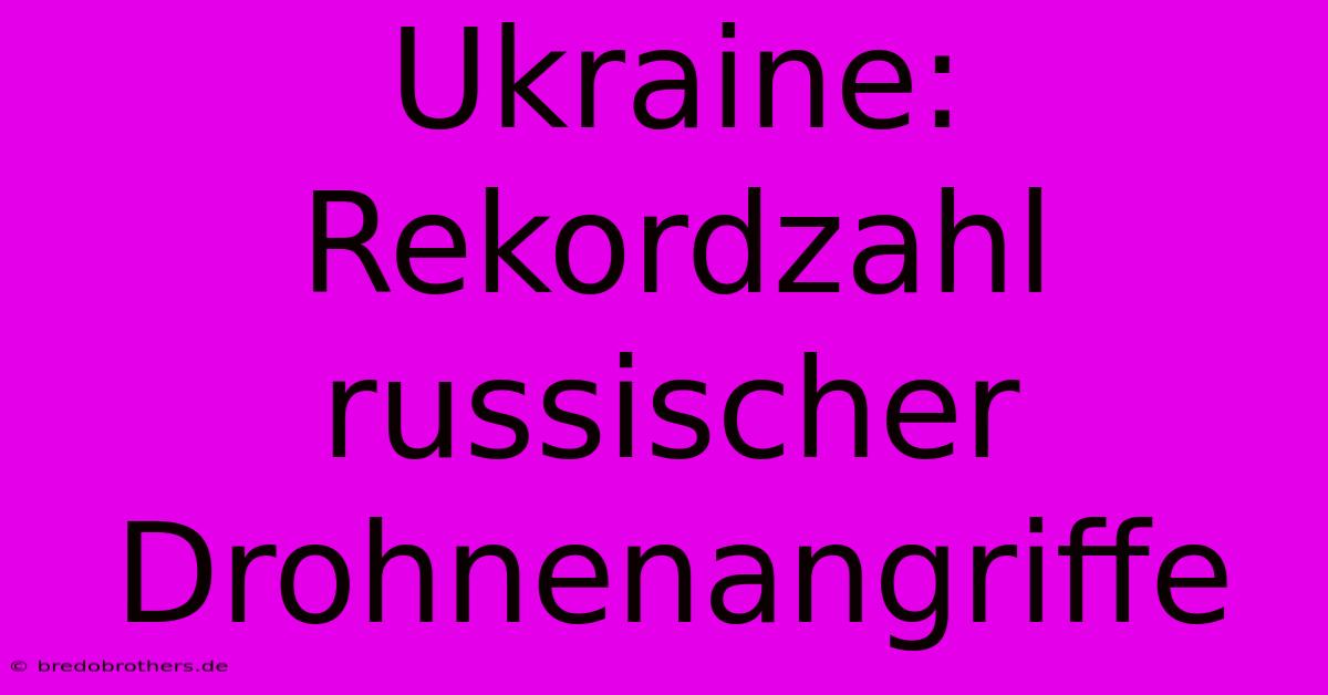 Ukraine: Rekordzahl Russischer Drohnenangriffe