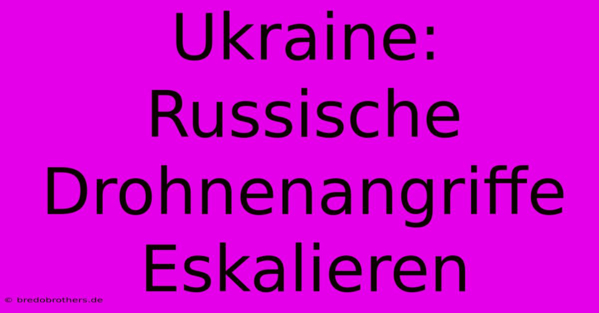 Ukraine: Russische Drohnenangriffe Eskalieren