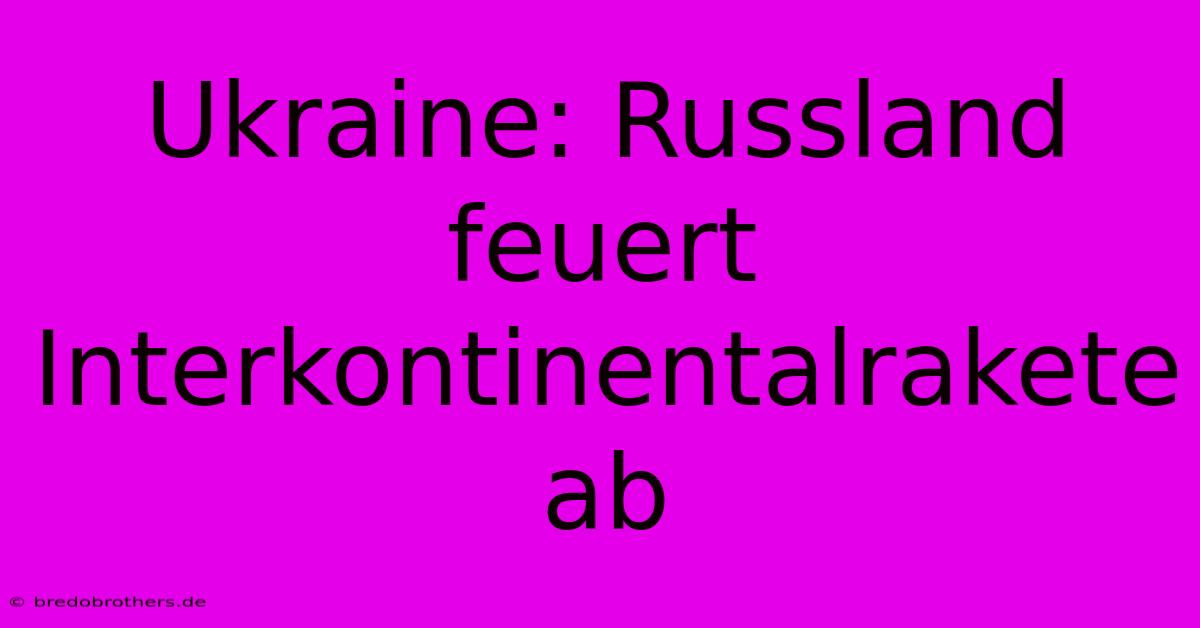 Ukraine: Russland Feuert Interkontinentalrakete Ab