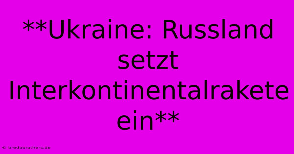 **Ukraine: Russland Setzt Interkontinentalrakete Ein**