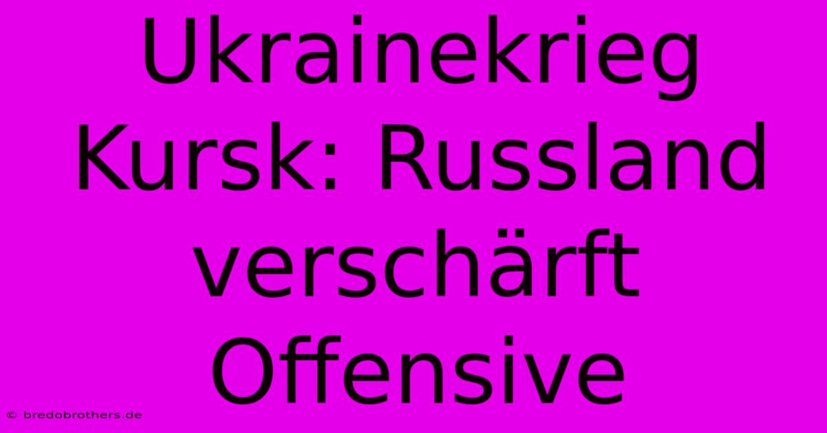 Ukrainekrieg Kursk: Russland Verschärft Offensive