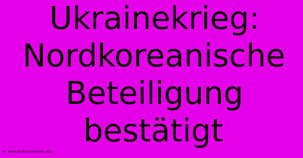 Ukrainekrieg:  Nordkoreanische Beteiligung Bestätigt