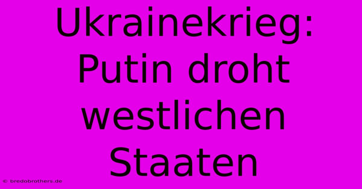 Ukrainekrieg: Putin Droht Westlichen Staaten