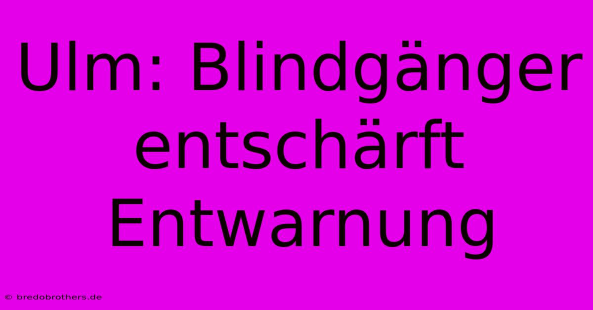 Ulm: Blindgänger Entschärft  Entwarnung