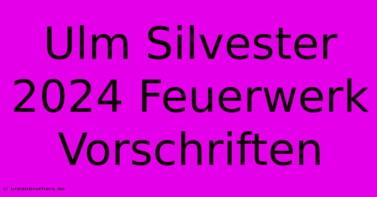 Ulm Silvester 2024 Feuerwerk Vorschriften