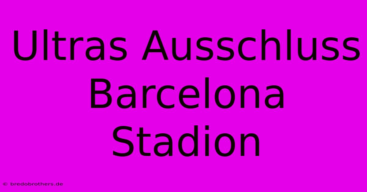 Ultras Ausschluss Barcelona Stadion