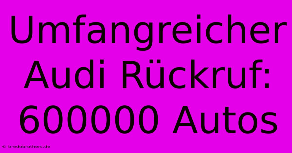 Umfangreicher Audi Rückruf: 600000 Autos