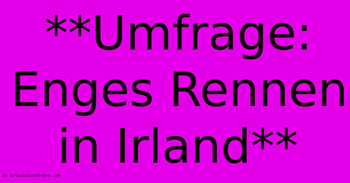 **Umfrage: Enges Rennen In Irland**