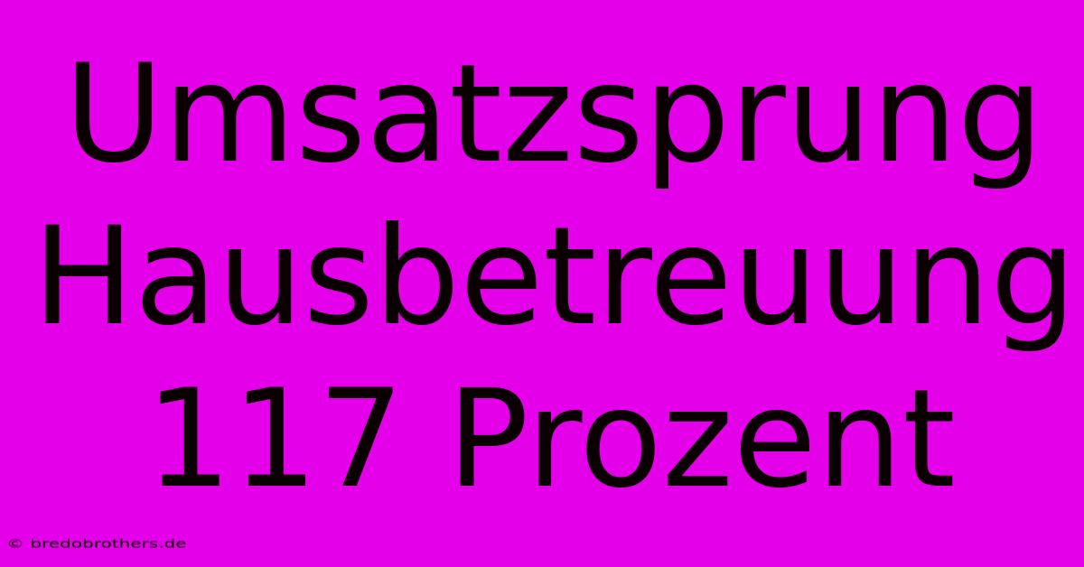 Umsatzsprung Hausbetreuung 117 Prozent