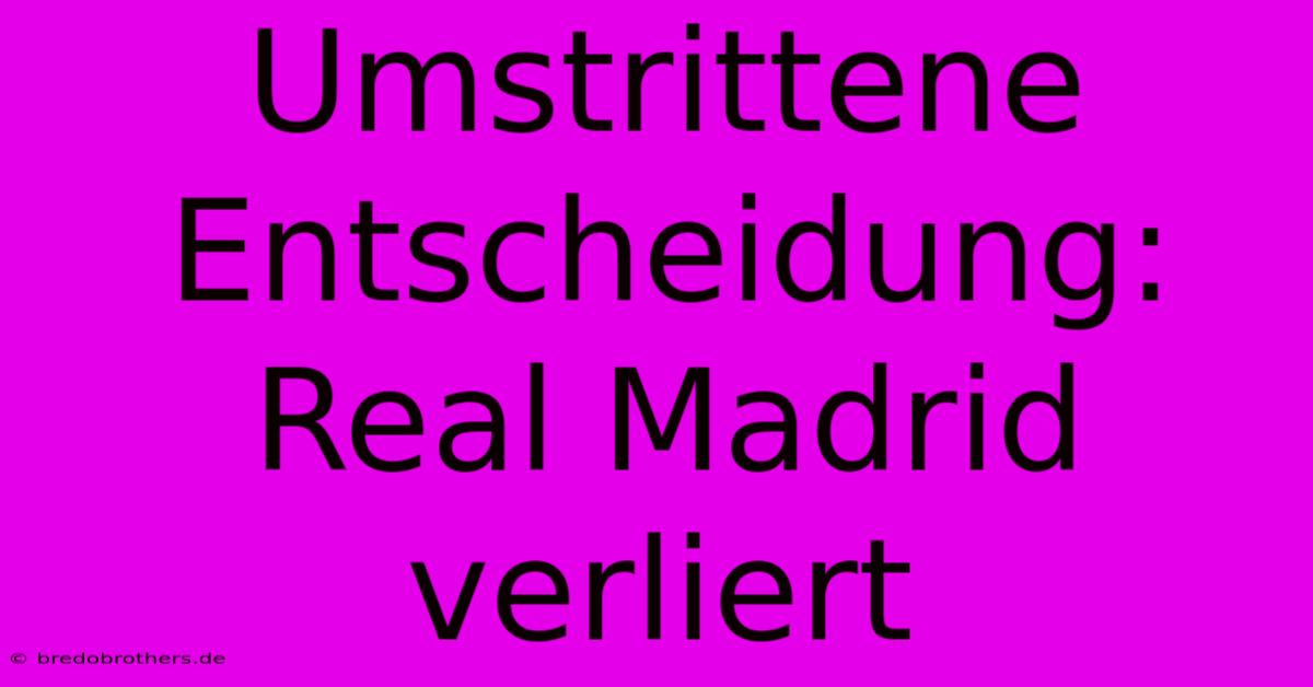 Umstrittene Entscheidung: Real Madrid Verliert