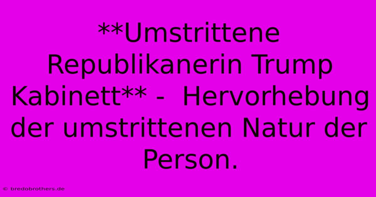 **Umstrittene Republikanerin Trump Kabinett** -  Hervorhebung Der Umstrittenen Natur Der Person.