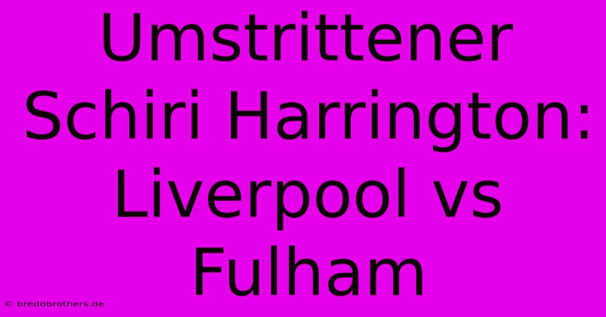 Umstrittener Schiri Harrington:  Liverpool Vs Fulham