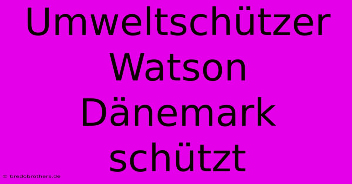 Umweltschützer Watson Dänemark Schützt