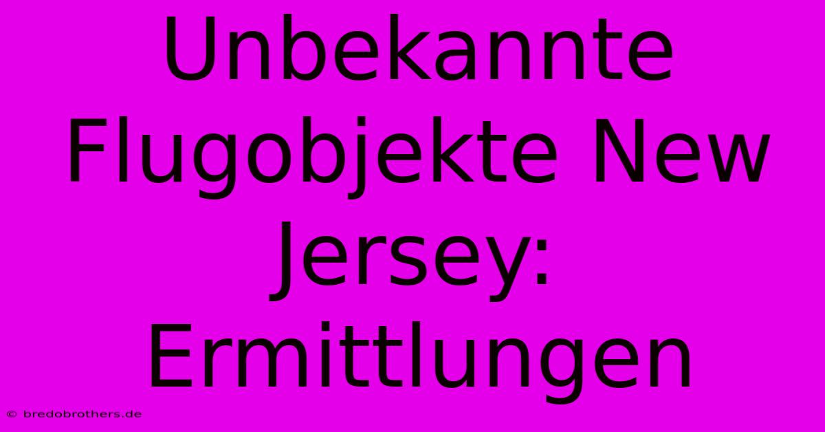 Unbekannte Flugobjekte New Jersey: Ermittlungen