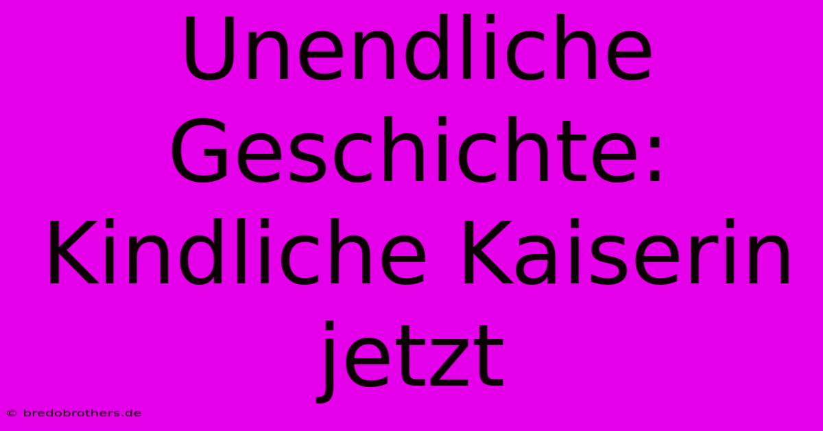 Unendliche Geschichte:  Kindliche Kaiserin Jetzt