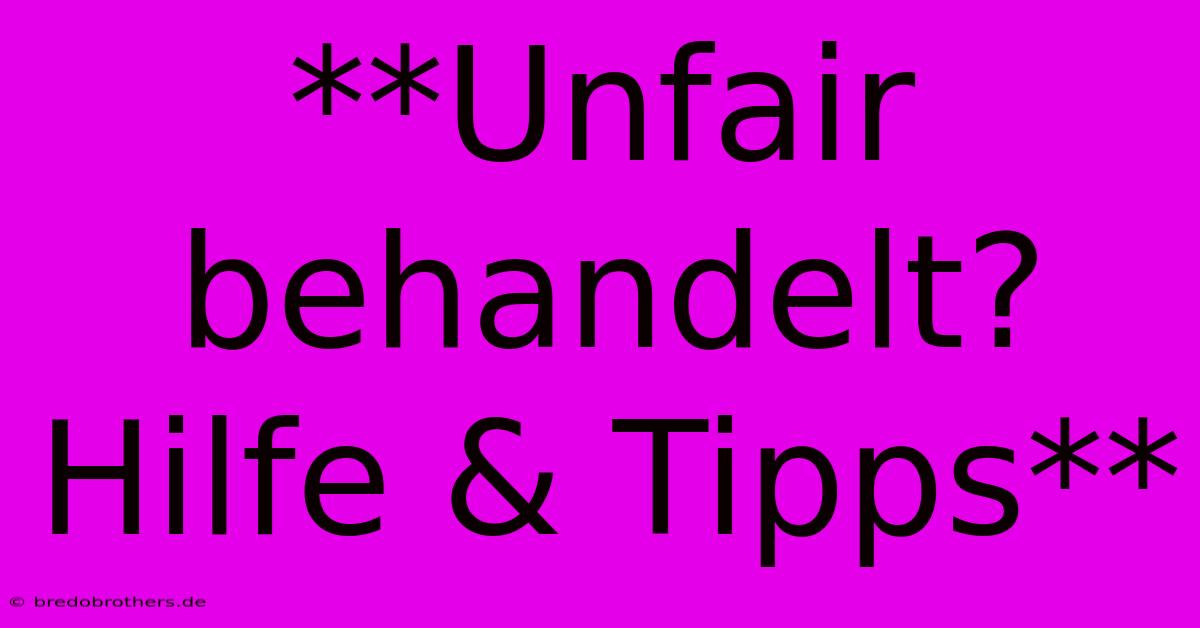 **Unfair Behandelt?  Hilfe & Tipps**