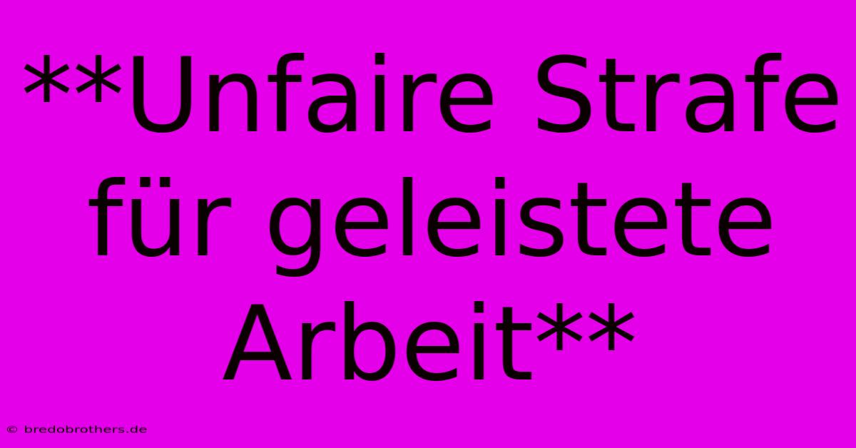 **Unfaire Strafe Für Geleistete Arbeit**