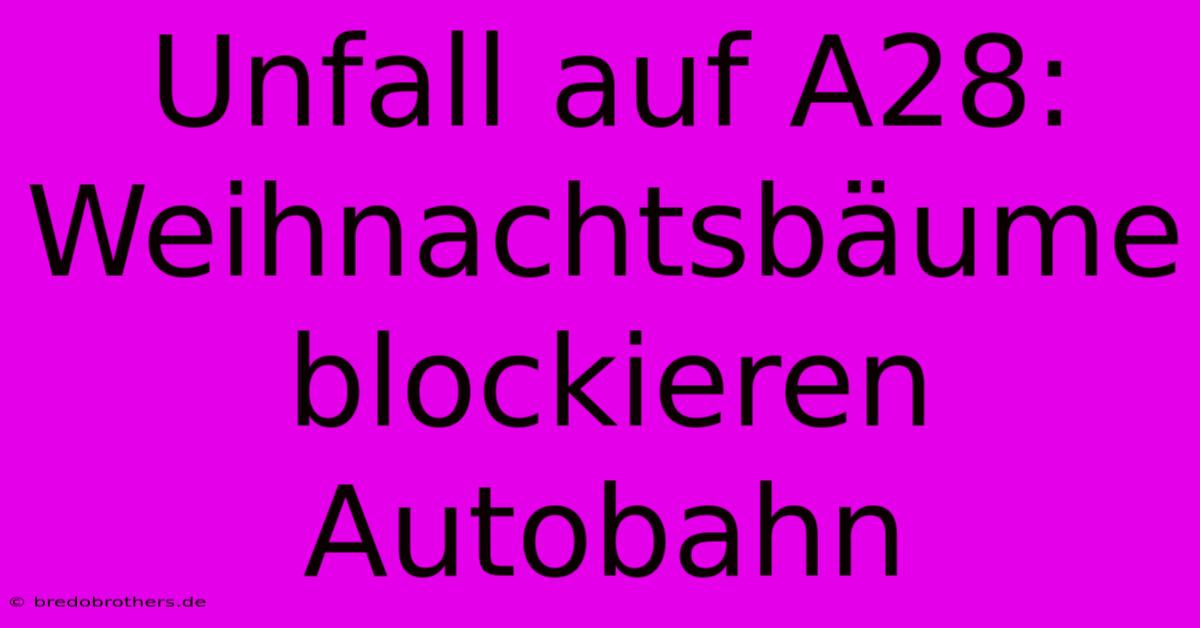 Unfall Auf A28: Weihnachtsbäume Blockieren Autobahn