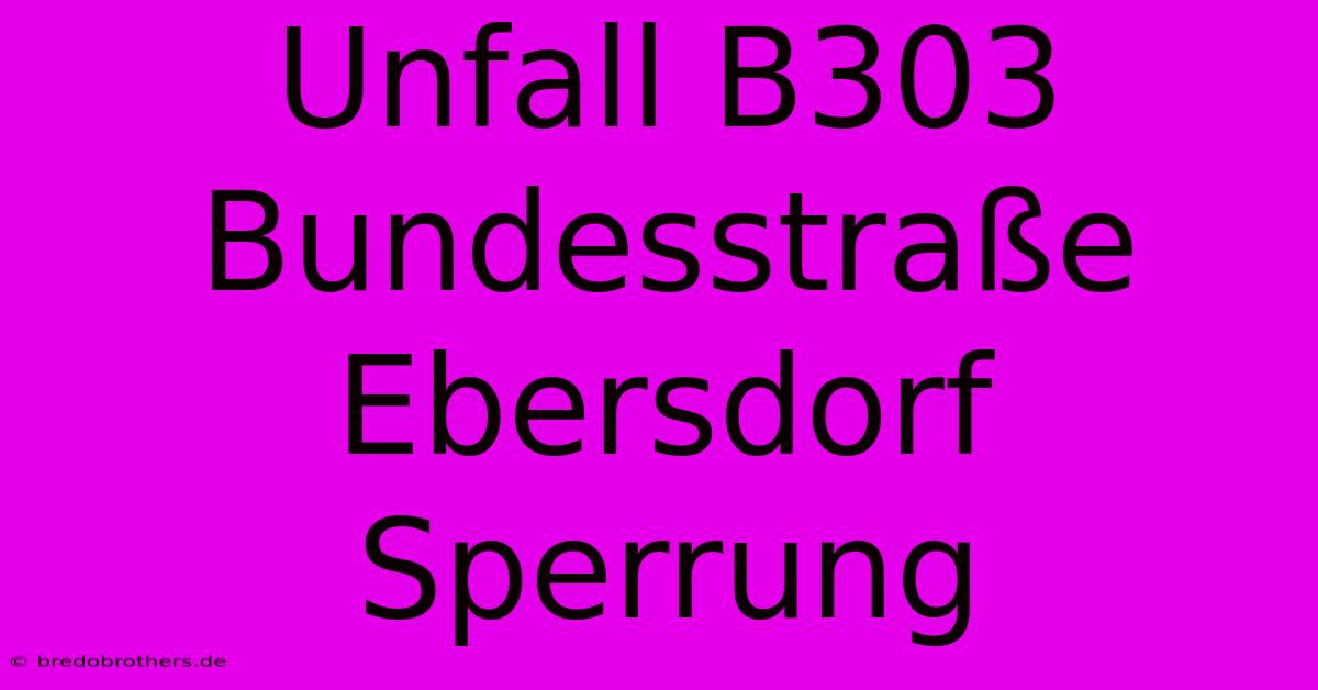 Unfall B303 Bundesstraße Ebersdorf Sperrung