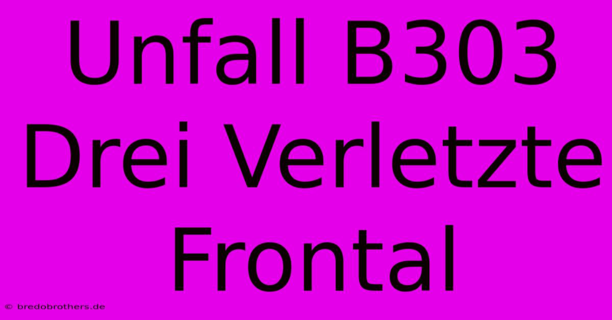 Unfall B303 Drei Verletzte Frontal