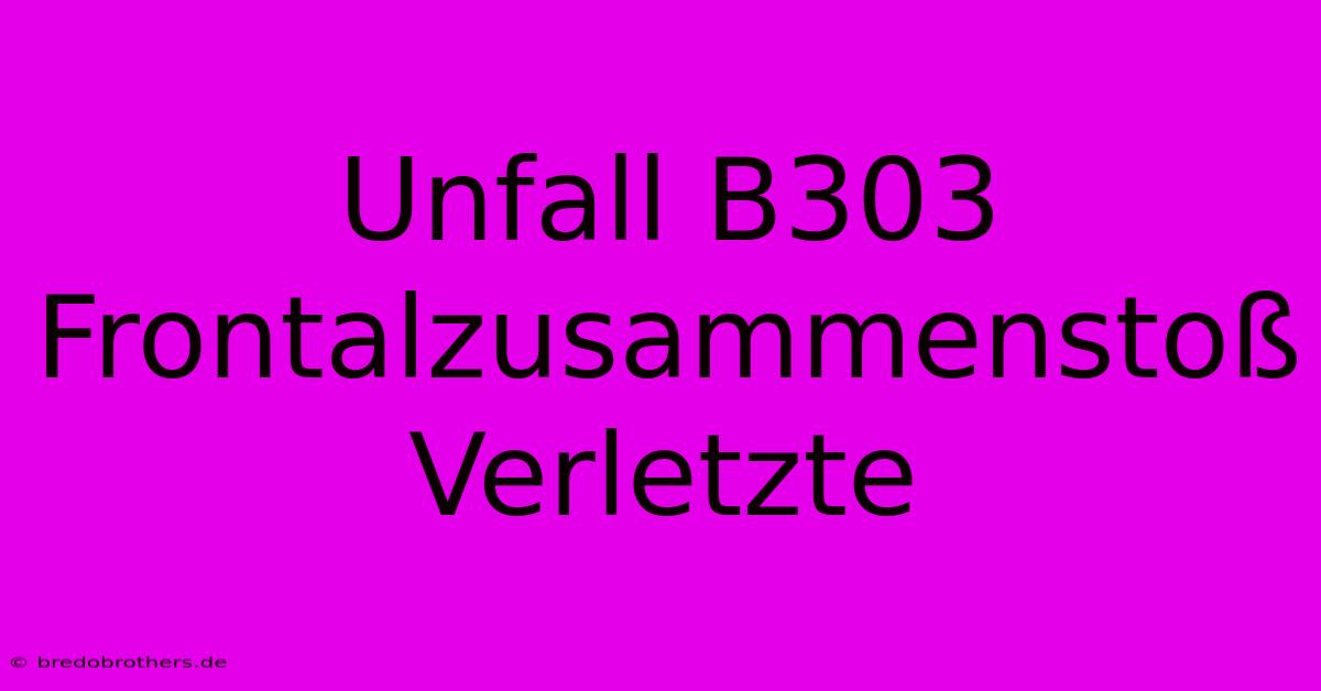 Unfall B303 Frontalzusammenstoß Verletzte