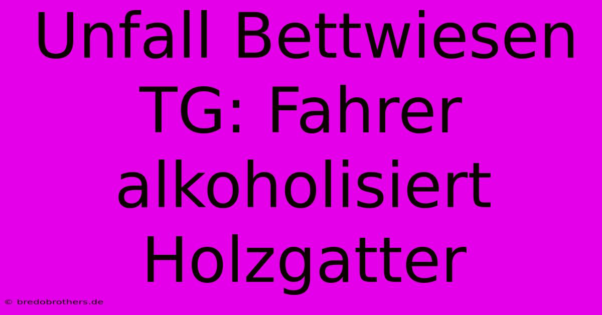 Unfall Bettwiesen TG: Fahrer Alkoholisiert Holzgatter