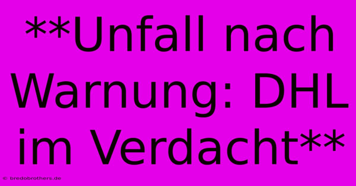 **Unfall Nach Warnung: DHL Im Verdacht**