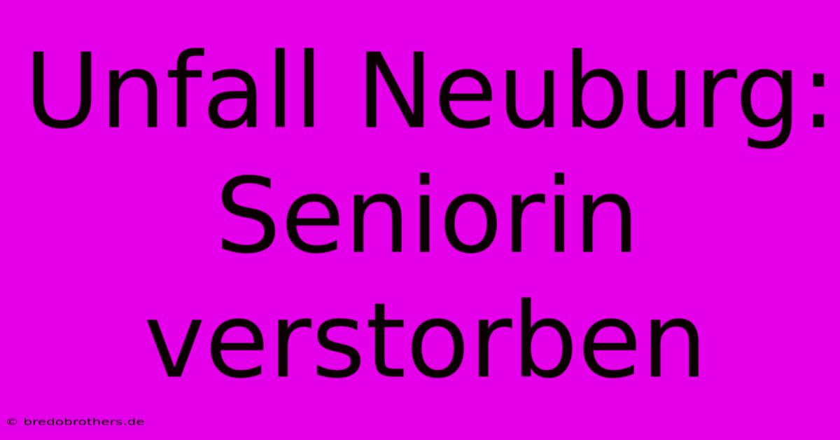 Unfall Neuburg: Seniorin Verstorben