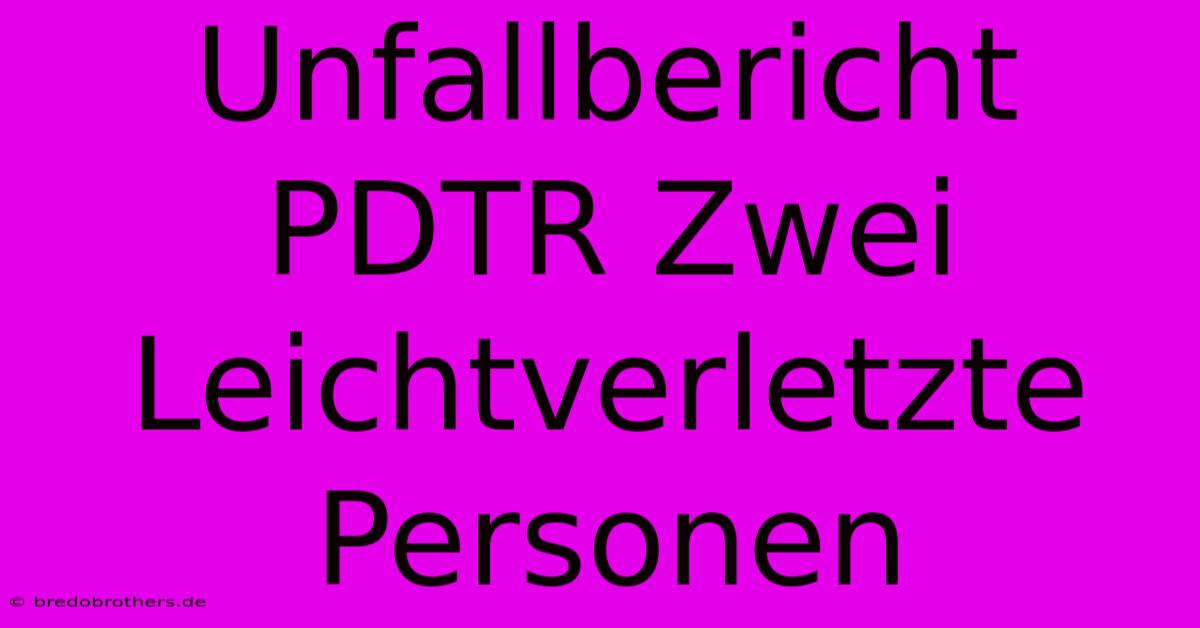 Unfallbericht PDTR Zwei Leichtverletzte Personen