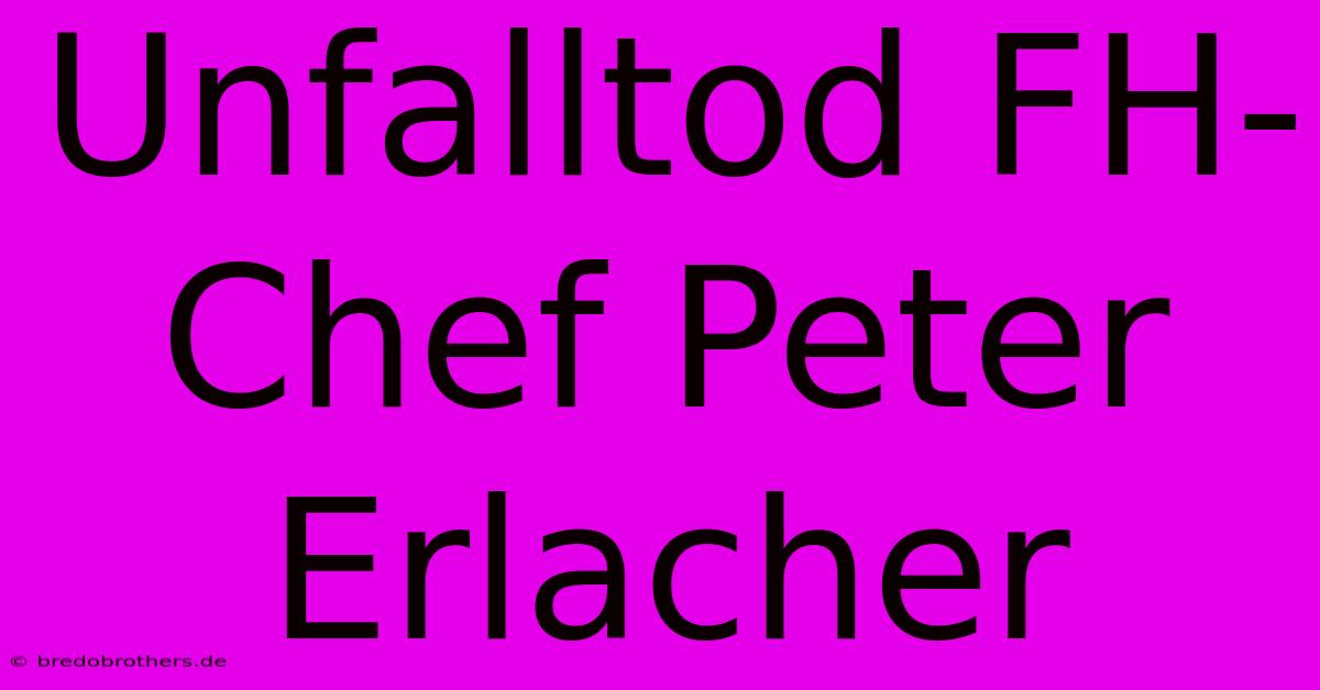 Unfalltod FH-Chef Peter Erlacher