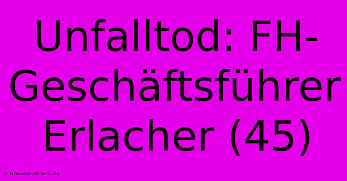 Unfalltod: FH-Geschäftsführer Erlacher (45)