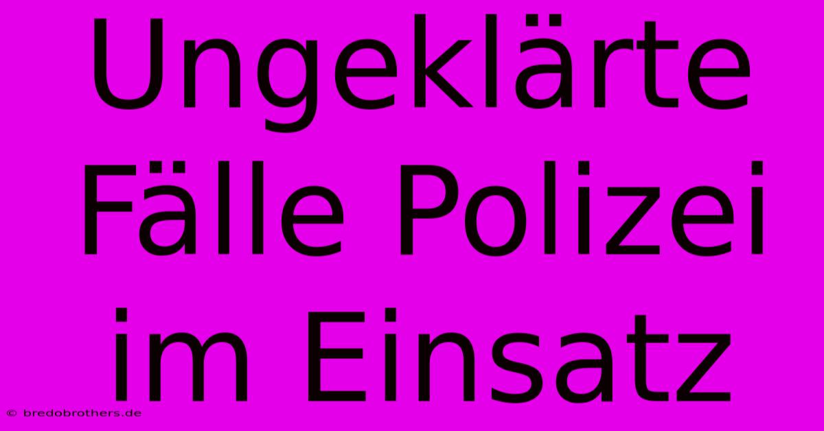 Ungeklärte Fälle Polizei Im Einsatz