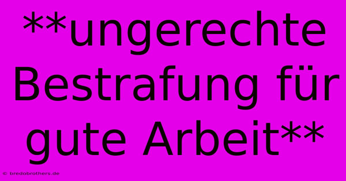 **ungerechte Bestrafung Für Gute Arbeit**