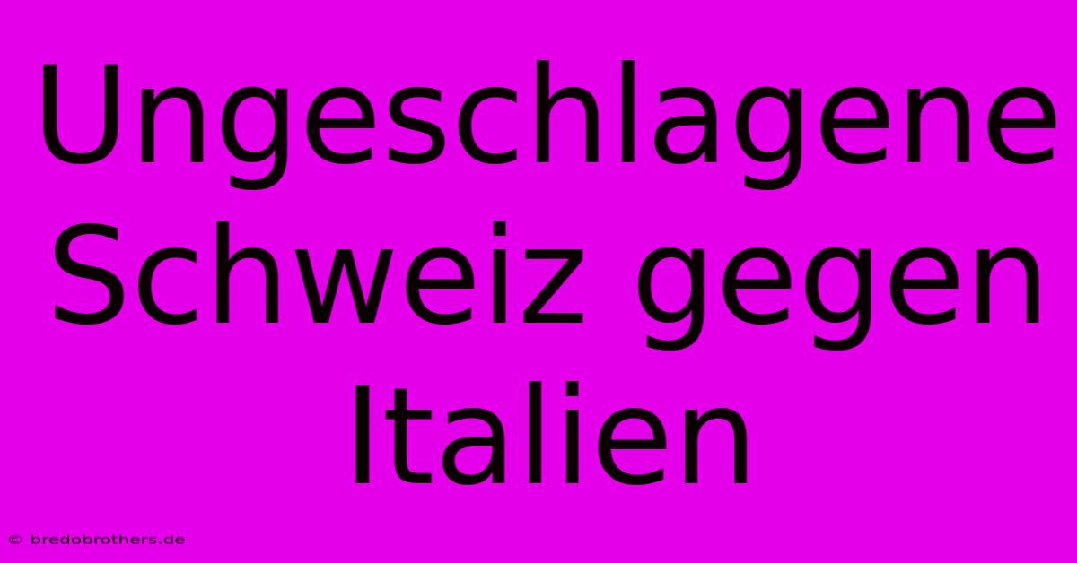 Ungeschlagene Schweiz Gegen Italien