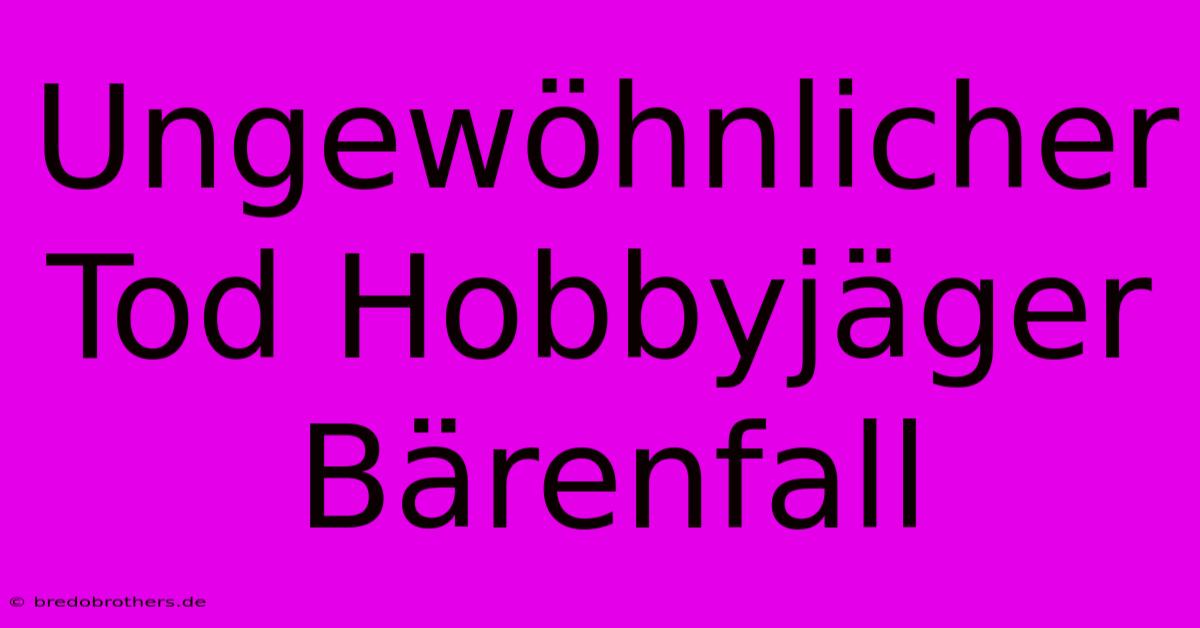 Ungewöhnlicher Tod Hobbyjäger Bärenfall