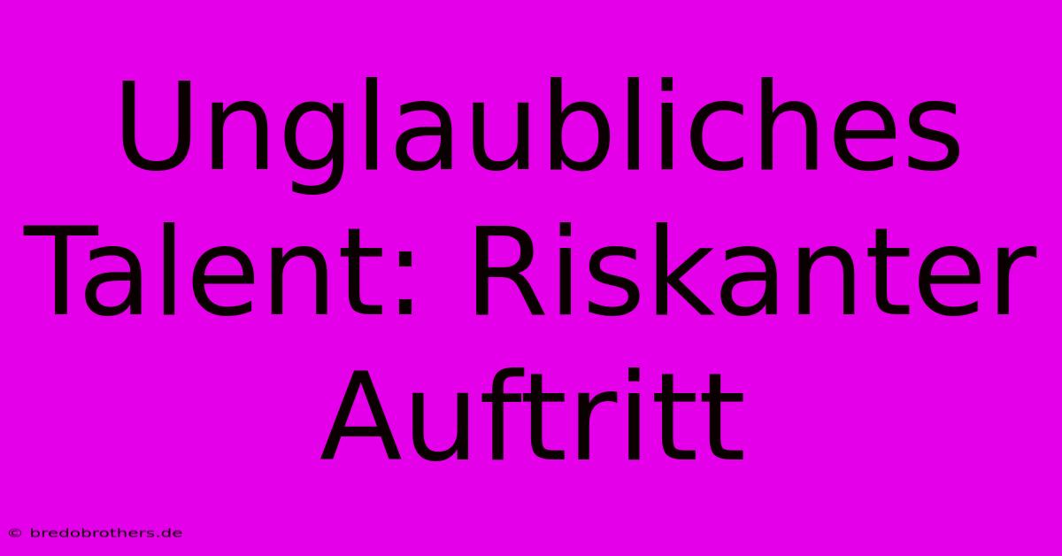 Unglaubliches Talent: Riskanter Auftritt