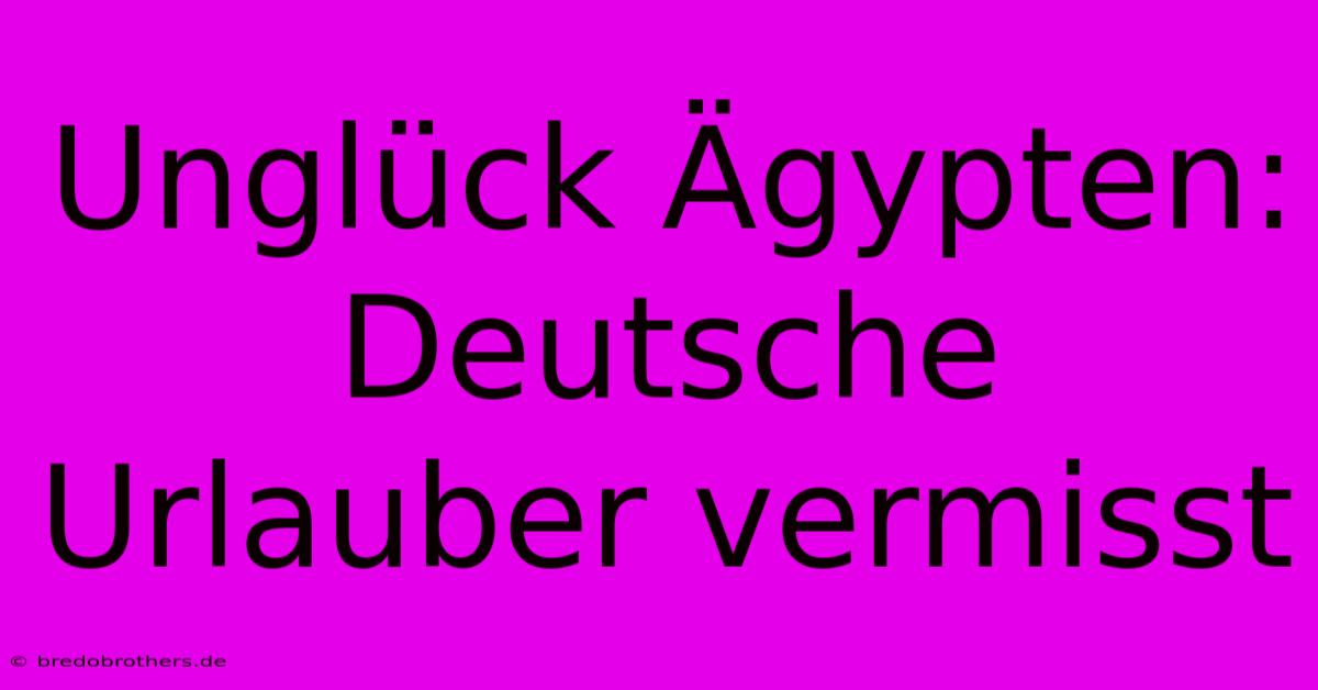 Unglück Ägypten: Deutsche Urlauber Vermisst