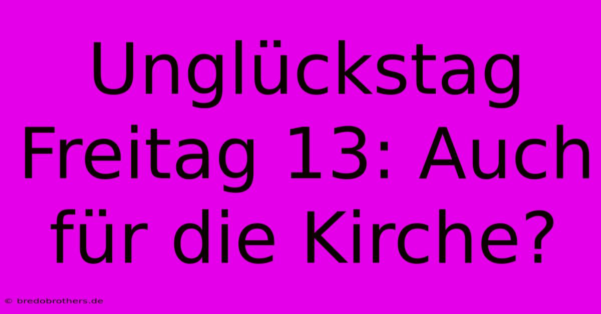 Unglückstag Freitag 13: Auch Für Die Kirche?