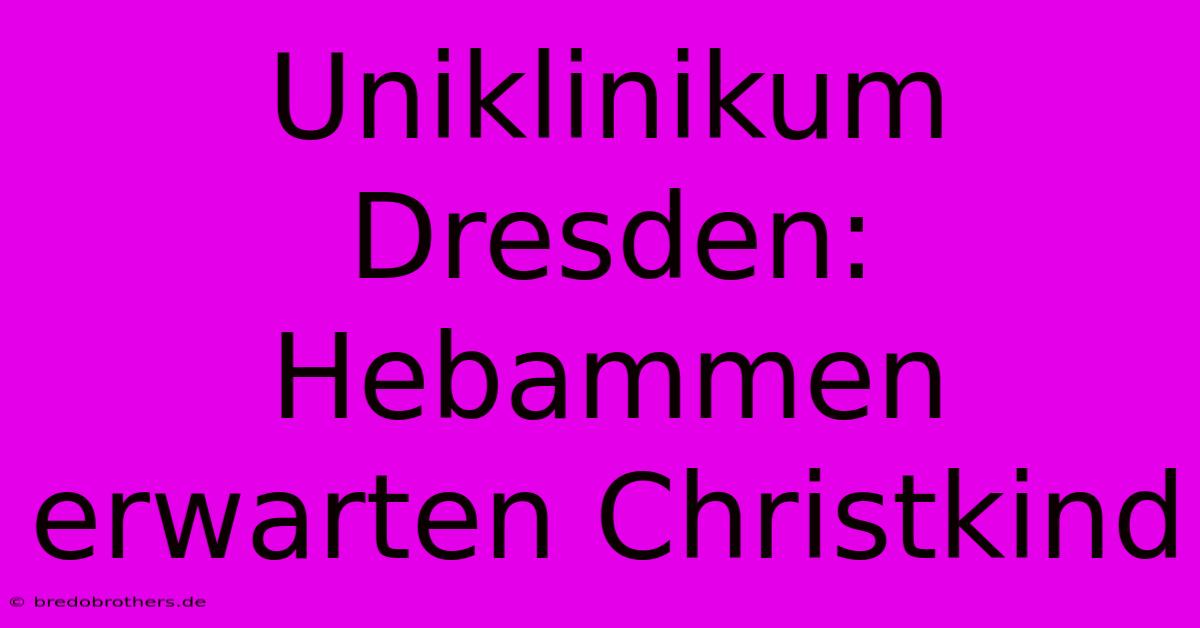 Uniklinikum Dresden: Hebammen Erwarten Christkind