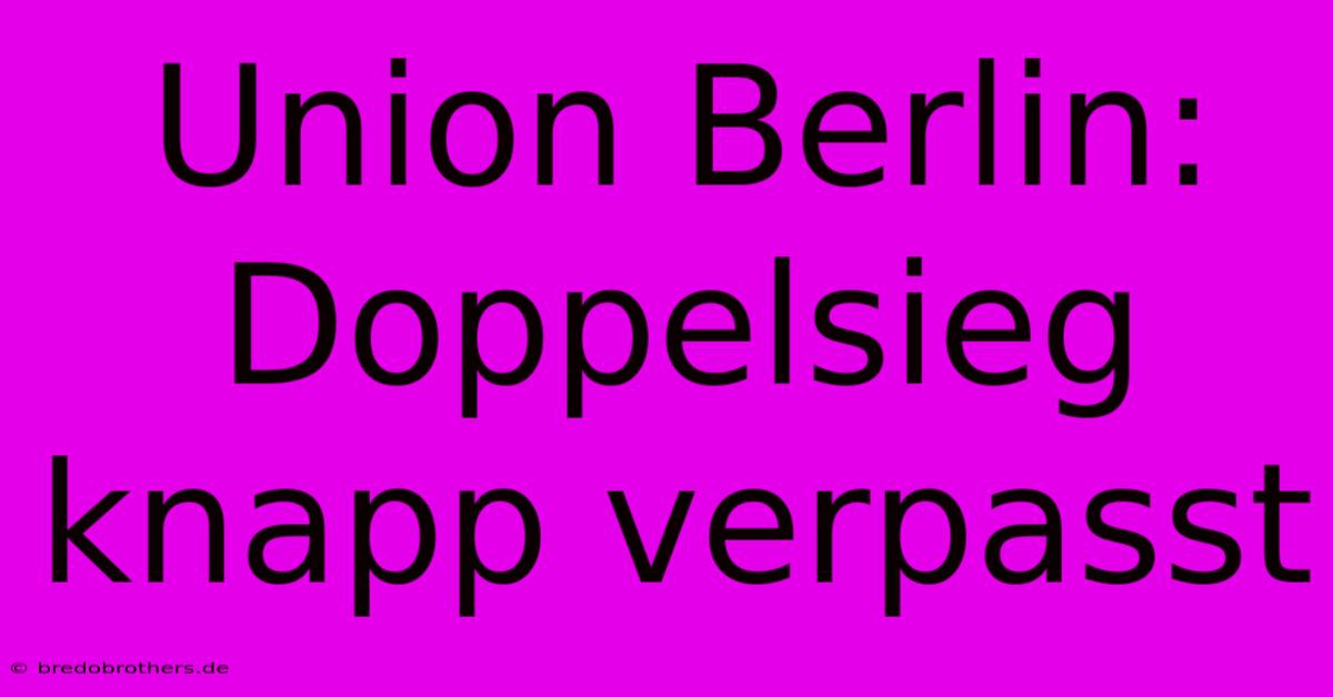 Union Berlin: Doppelsieg Knapp Verpasst