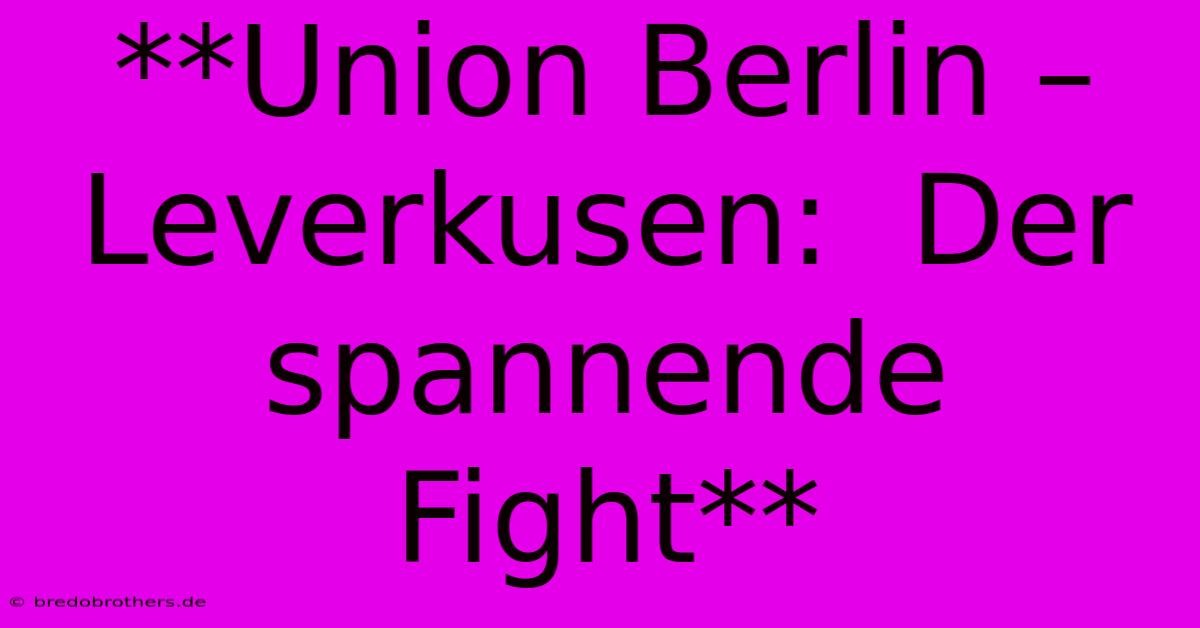 **Union Berlin – Leverkusen:  Der Spannende Fight**