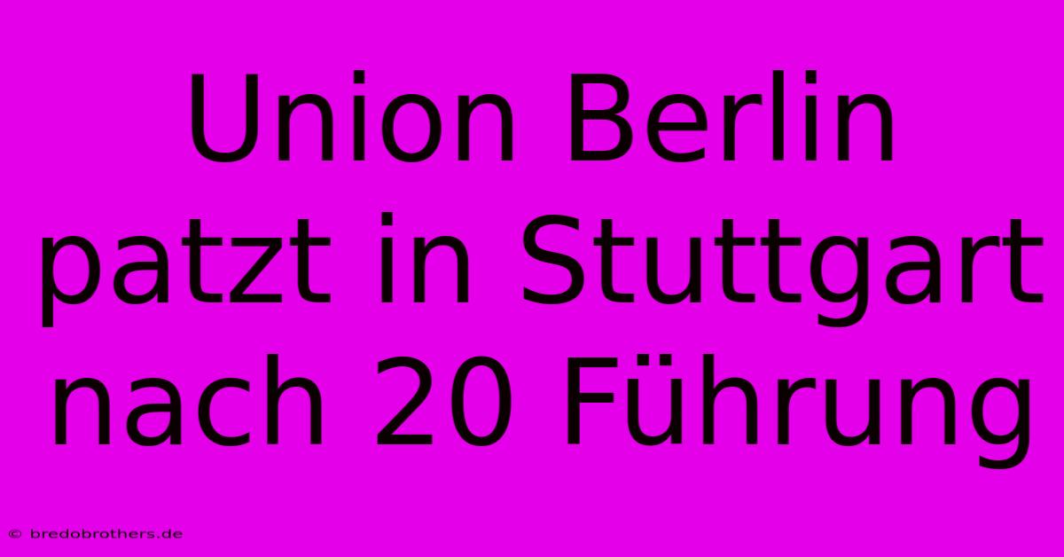 Union Berlin Patzt In Stuttgart Nach 20 Führung