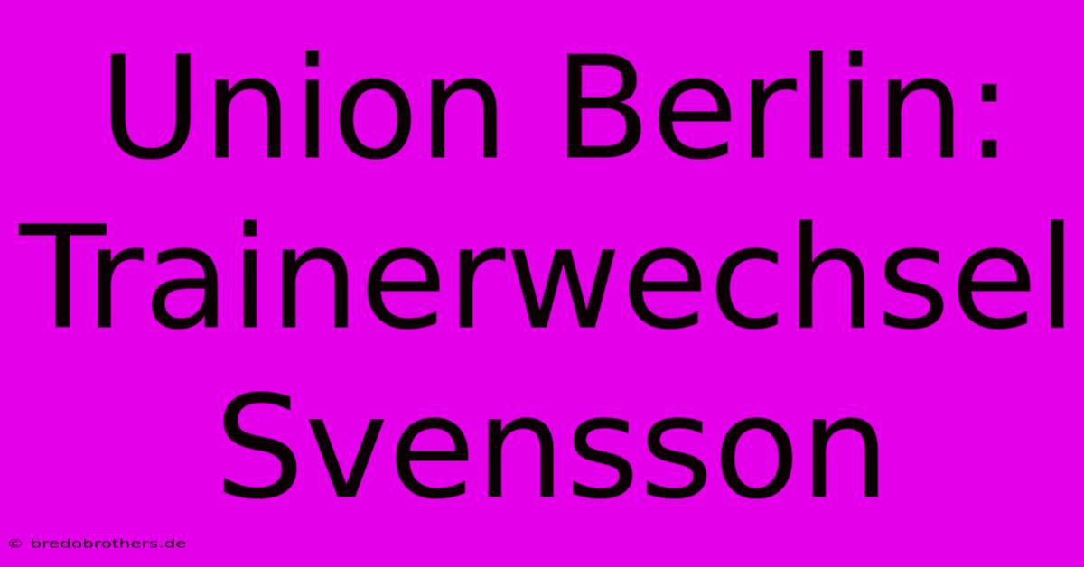 Union Berlin: Trainerwechsel Svensson