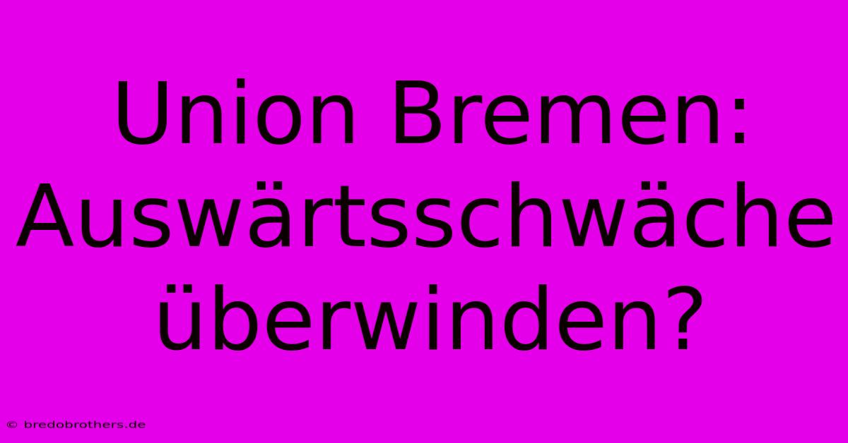 Union Bremen: Auswärtsschwäche Überwinden?