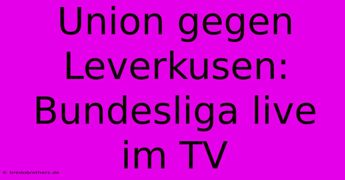 Union Gegen Leverkusen: Bundesliga Live Im TV