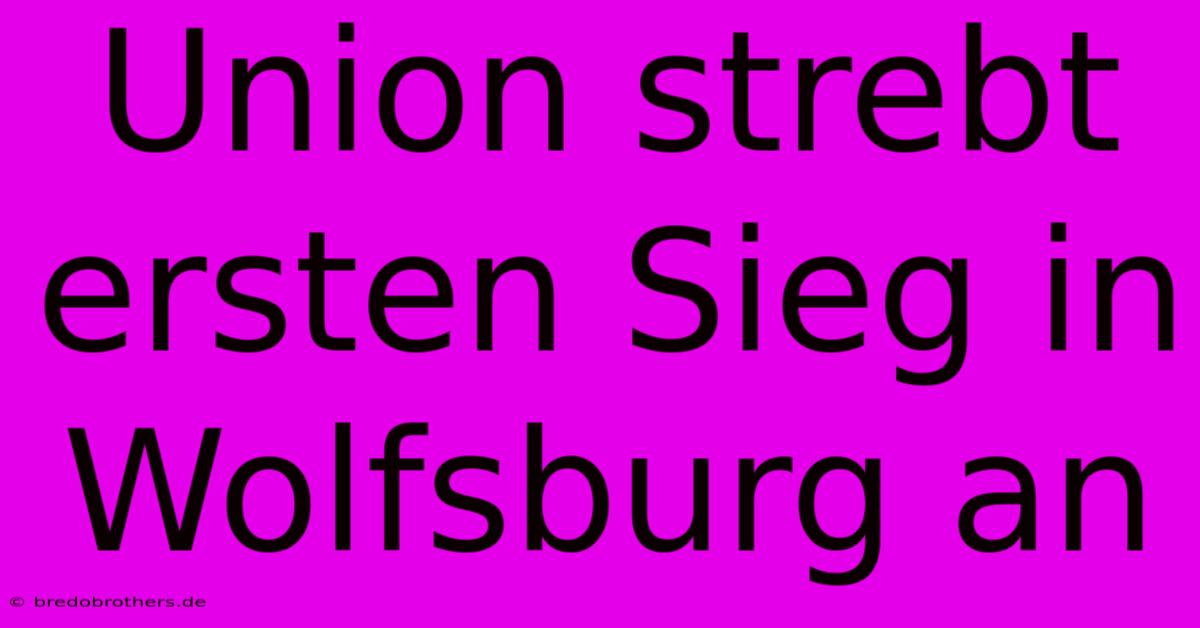 Union Strebt Ersten Sieg In Wolfsburg An