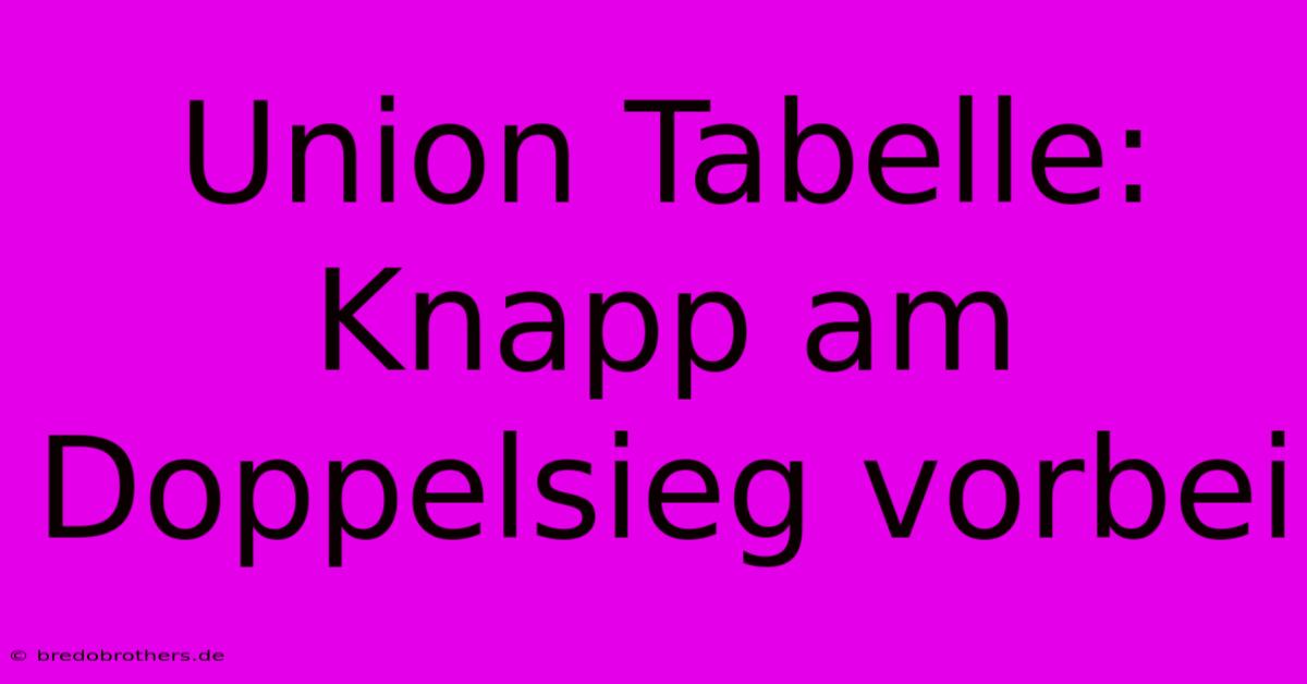 Union Tabelle:  Knapp Am Doppelsieg Vorbei