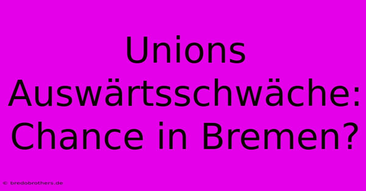 Unions Auswärtsschwäche: Chance In Bremen?