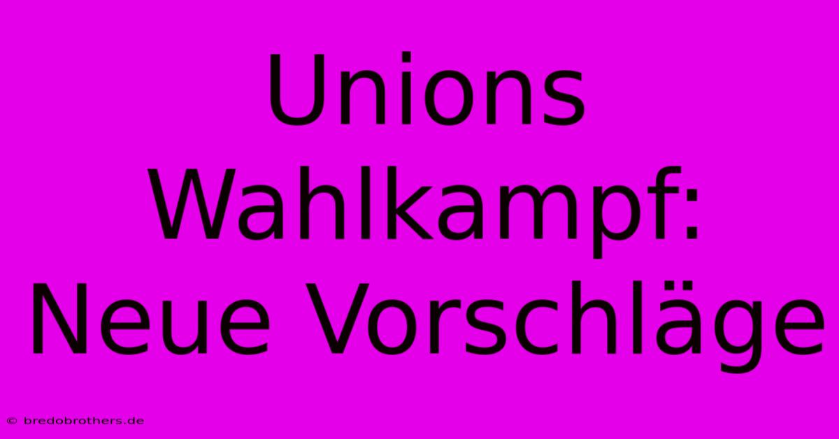 Unions Wahlkampf: Neue Vorschläge