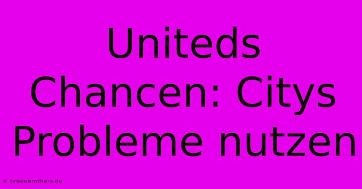 Uniteds Chancen: Citys Probleme Nutzen